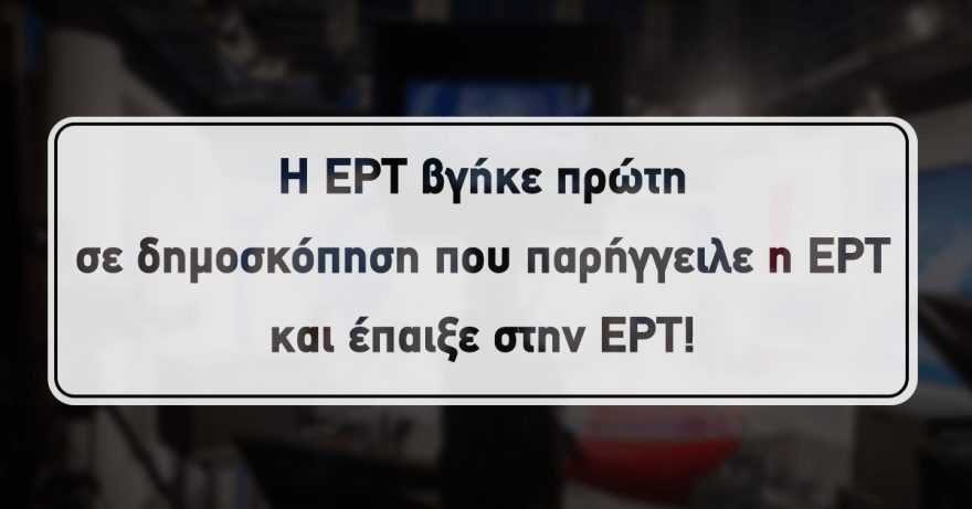 Τό τερμάτισαν;  Τι άλλο θα κάνουν; Τα είδαμε όλα;/Η ΕΡΤ παρήγγειλε γκάλοπ για την ΕΡΤ που παρουσίασε η ΕΡΤ