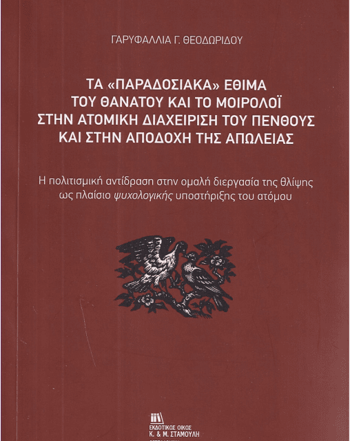 ΕΝΑ ΣΥΓΧΡΟΝΟ ΕΡΓΟ ΤΗΣ ΓΑΡΥΦΑΛΛΙΑΣ Γ. ΘΕΟΔΩΡΙΔΟΥ:  ΤΑ «ΠΑΡΑΔΟΣΙΑΚΑ» ΕΘΙΜΑ ΤΟΥ ΘΑΝΑΤΟΥ ΚΑΙ ΤΟ ΜΟΙΡΟΛΟΪ  ΣΤΗΝ ΑΤΟΜΙΚΗ ΔΙΑΧΕΙΡΙΣΗ ΤΟΥ ΠΕΝΘΟΥΣ ΚΑΙ ΣΤΗΝ ΑΠΟΔΟΧΗ ΤΗΣ ΑΠΩΛΕΙΑΣ